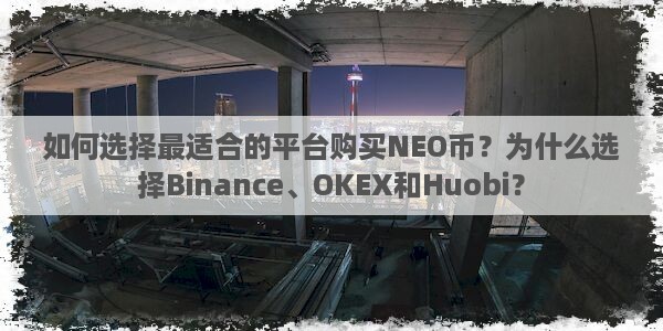 如何选择最适合的平台购买NEO币？为什么选择Binance、OKEX和Huobi？图片1