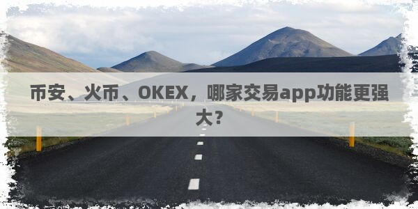 币安、火币、OKEX，哪家交易app功能更强大？图片1