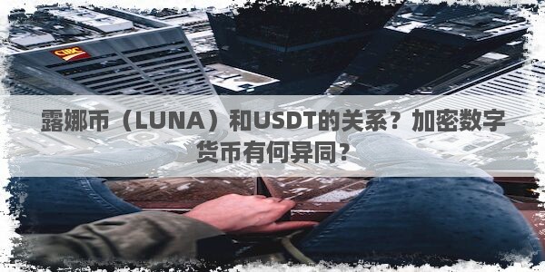 露娜币（LUNA）和USDT的关系？加密数字货币有何异同？