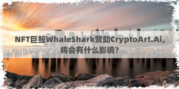 NFT巨鲸WhaleShark赞助CryptoArt.Ai，将会有什么影响？图片1