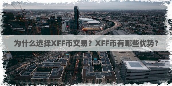 为什么选择XFF币交易？XFF币有哪些优势？