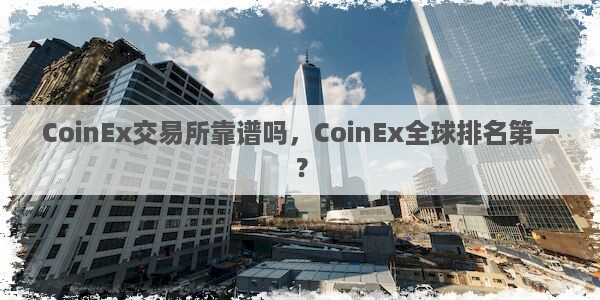 CoinEx交易所靠谱吗，CoinEx全球排名第一？图片1
