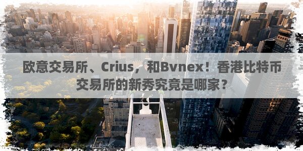 欧意交易所、Crius，和Bvnex！香港比特币交易所的新秀究竟是哪家？