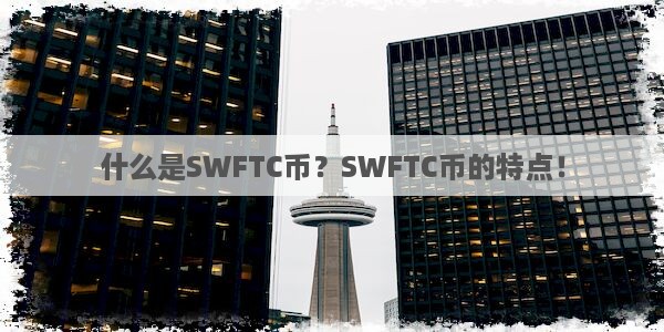 什么是SWFTC币？SWFTC币的特点！